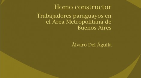 [CEIL libros] Homo constructor: trabajadores paraguayos en el Área Metropolitana de Buenos Aires / Alvaro Del Aguila
