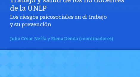 [Libro] Trabajo y salud de los no docentes de la UNLP: los riesgos psicosociales en el trabajo y su prevención / Julio Neffa y Elena Denda (comp.)