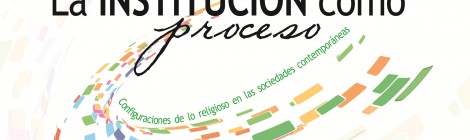 [IX Jornadas Ciencias Sociales y Religión] La institución como proceso: configuraciones de lo religioso en las sociedades contemporáneas