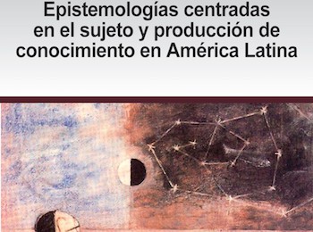 [Número especial] Epistemologías centradas en el sujeto y producción de conocimiento en América Latina / Irene Vasilachis y Mariano Gialdino