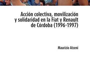 [Libro] Acción colectiva, movilización y solidaridad en la Fiat y Renault de Córdoba (1996-1997) / Maurizio Atzeni